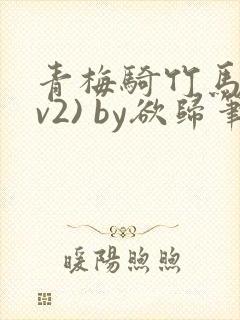 青梅骑竹马(1v2) by欲归笔趣阁