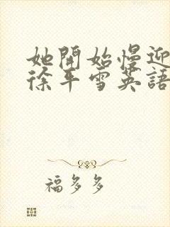 她开始慢迎迎合徐平雪英语