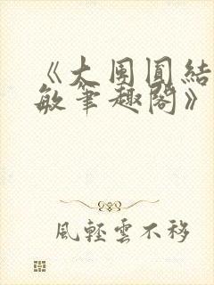 《大团圆结2高敏笔趣阁》