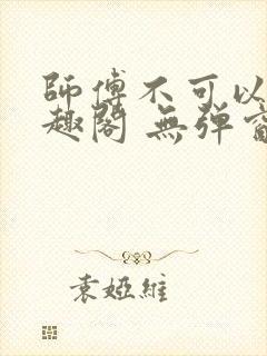 师傅不可以 笔趣阁 无弹窗