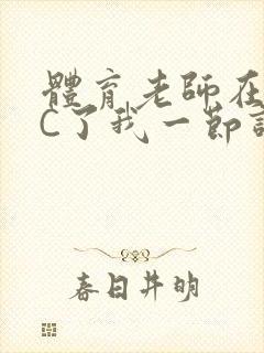 体育老师在单杠C了我一节课网