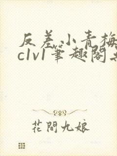 反差小青梅不经c1v1笔趣阁无弹窗