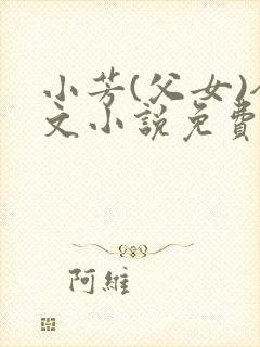 小芳(父女)全文小说免费阅读