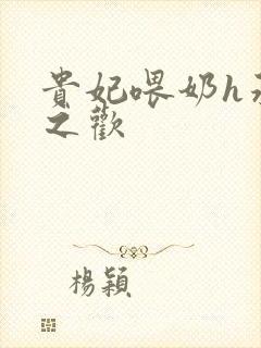 贵妃喂奶h承宠之欢