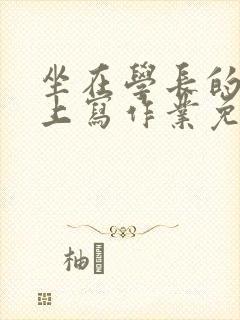 坐在学长的紫根上写作业免费阅读