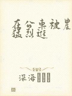 在公车被农民工猛烈进