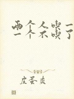 两个人吃一个奶一个不吃了