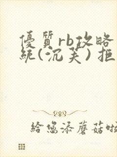 优质rb攻略系统(沉芙) 拒绝改写