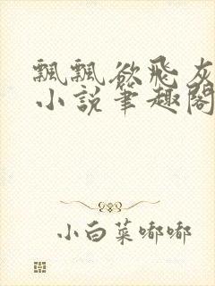 飘飘欲飞灰太狼小说笔趣阁无弹窗