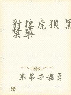 豺狼虎狈 黑色禁药