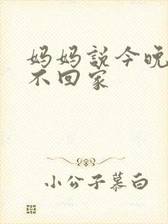 妈妈说今晚爸爸不回家