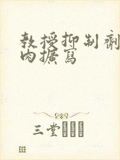 教授抑制剂要吗肉扩写