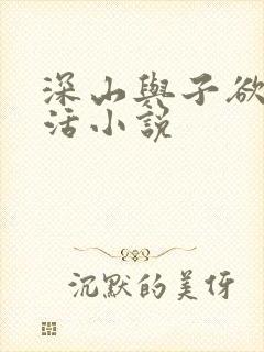 深山与子欲乱生活小说