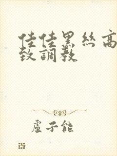 佳佳黑丝高跟极致调教