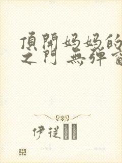 顶开妈妈的生命之门 无弹窗