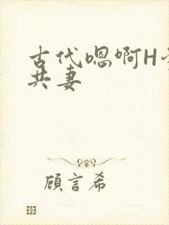 古代嗯啊H爹爹共妻