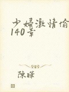 少妇激情偷公乱140章