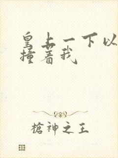 皇上一下以下的撞着我