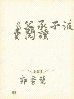 《父承子液》免费阅读