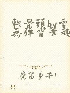 软骨头by雪碧无弹窗笔趣阁