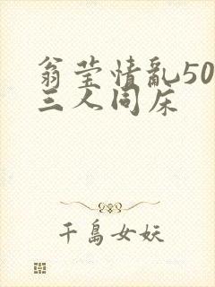 翁莹情乱50章三人同床