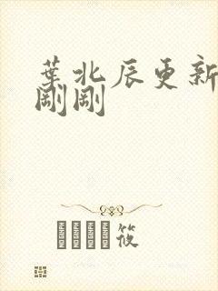 叶北辰更新最快刚刚