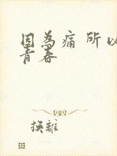 因为痛 所以叫青春