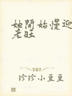 她开始慢迎迎合老旺