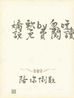 娇软by忽晚小说免费阅读