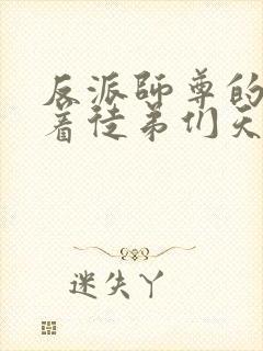 反派师尊的我带着徒弟们天下无敌