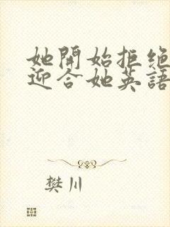 她开始拒绝慢迎迎合她英语