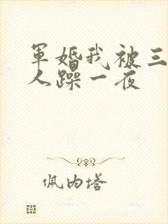 军婚我被三个男人躁一夜