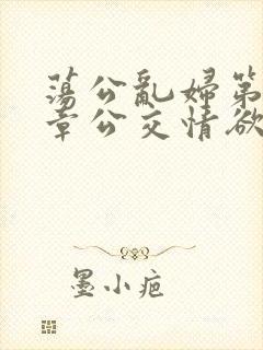 荡公乱妇第69章公交情欲