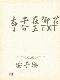 太子在御花园要了公主TXT