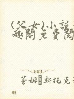 (父女)小说笔趣阁免费阅读