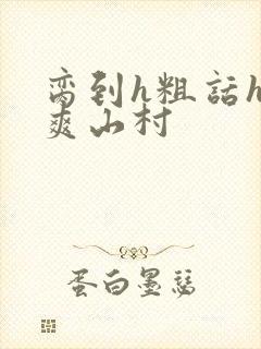 脔到h粗话h好爽山村