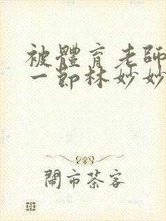 被体育老师c了一节林妙妙