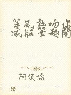 等风热吻你未删减版笔趣阁