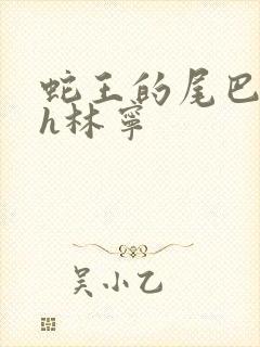 蛇王的尾巴高ah林宁