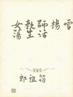 女教师杨雪的性荡生活