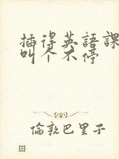 插得英语课代表叫个不停