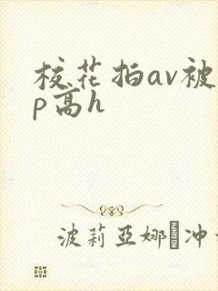 校花拍av被np高h