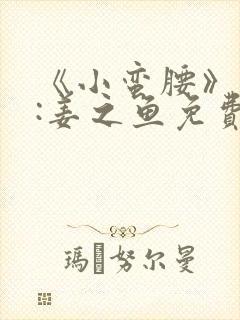 《小蛮腰》作者:姜之鱼免费阅读