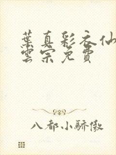 叶真彩衣仙子齐云宗免费