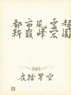 都市风云超前更新巅峰宏图笔趣阁