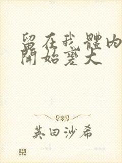 留在我体内的又开始变大