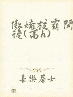 傲娇校霸开荤以后(高h)