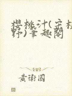 樱桃汁(宋枝江野)笔趣阁
