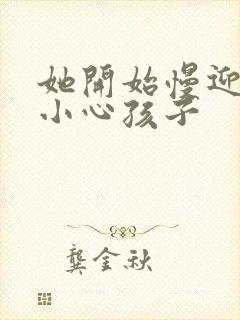 她开始慢迎迎合小心孩子