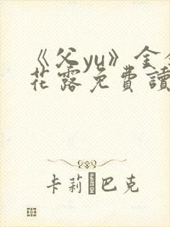 《父yu》金银花露免费读书